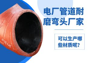 電廠管道耐磨彎頭廠家可以生產哪些材質呢？