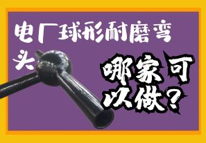 電廠球形耐磨彎頭哪家可以做? 電廠球形耐磨彎頭哪家可以做?
