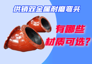 供銷雙金屬耐磨彎頭都有哪些材質可選? 供銷雙金屬耐磨彎頭都有哪些材質可選?