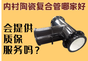 內襯陶瓷復合管哪家好-會提供質保服務嗎？