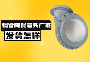 鋼管陶瓷彎頭廠家發貨速度怎樣？
