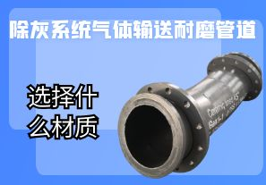 除灰系統氣體輸送耐磨管道選擇什么材質 除灰系統氣體輸送耐磨管道選擇什么材質
