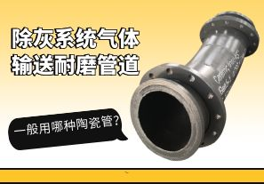 除灰系統氣體輸送耐磨管道一般用哪種陶瓷管？[江河]