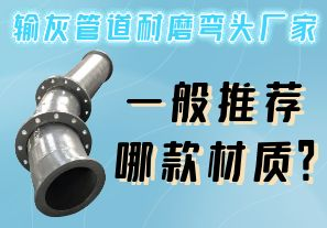 輸灰管道耐磨彎頭廠家一般推薦哪款材質？