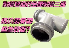耐磨管道雙金屬耐磨三通報價需要哪些參數呢？[江河]