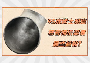 45度稀土耐磨彎管詢價需要哪些參數?[江河]