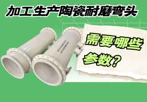 加工生產陶瓷耐磨彎頭需要哪些參數？