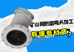 礦山用耐磨彎頭加工有哪些材質？