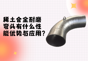 稀土合金耐磨彎頭性能的優勢與應用[江河]
