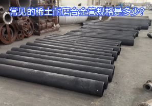 常見的稀土耐磨合金管規格是多少？